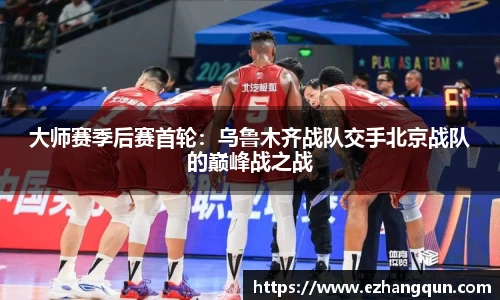 大师赛季后赛首轮：乌鲁木齐战队交手北京战队的巅峰战之战