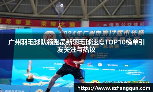 广州羽毛球队领跑最新羽毛球速度TOP10榜单引发关注与热议