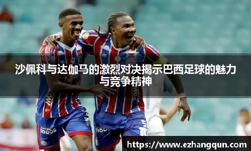 沙佩科与达伽马的激烈对决揭示巴西足球的魅力与竞争精神