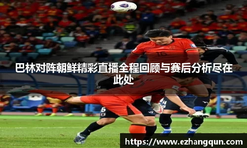 巴林对阵朝鲜精彩直播全程回顾与赛后分析尽在此处